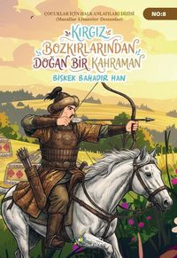 Kırgız Bozkırlarından Doğan Bir Kahraman Bişkek Bahadır Han