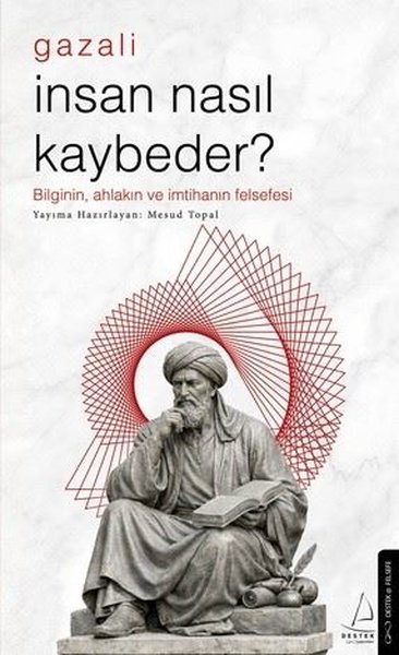 Gazali - İnsan Nasıl Kaybeder? Bilginin Ahlakın ve İmtihanın Felsefesi