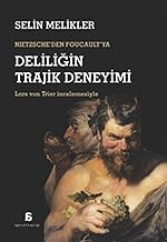 NIETZSCHE’DEN FOUCAULT’YA - DELİLİĞİN TRAJİK DENEYİMİ