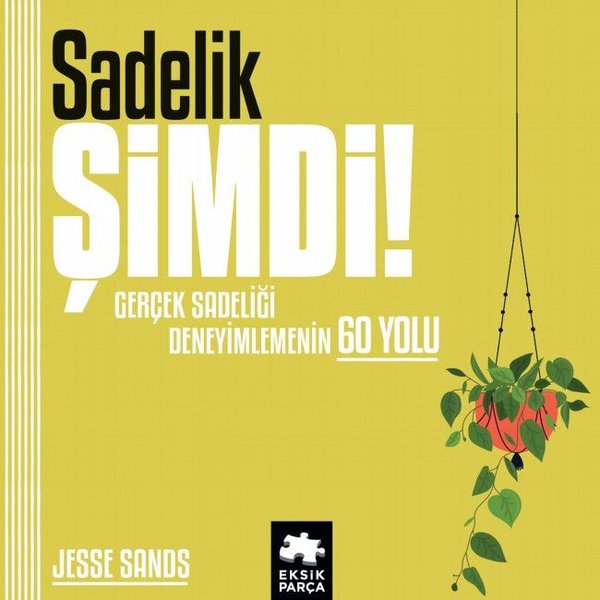 Sadelik Şimdi! Gerçek Sadeliği Deneyimlemenin 60 Yolu